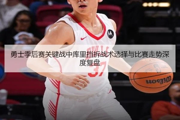 勇士季后赛关键战中库里挡拆战术选择与比赛走势深度复盘