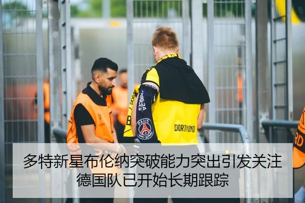 多特新星布伦纳突破能力突出引发关注德国队已开始长期跟踪