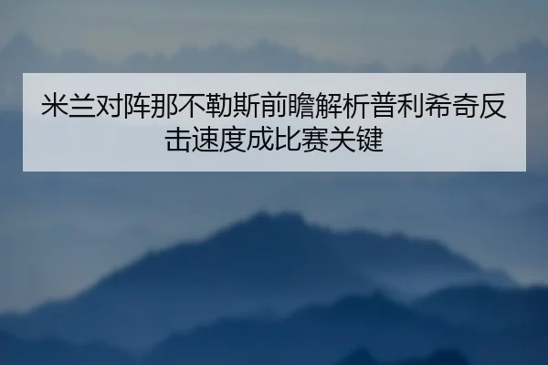 米兰对阵那不勒斯前瞻解析普利希奇反击速度成比赛关键