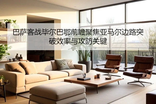 巴萨客战毕尔巴鄂前瞻聚焦亚马尔边路突破效率与攻防关键
